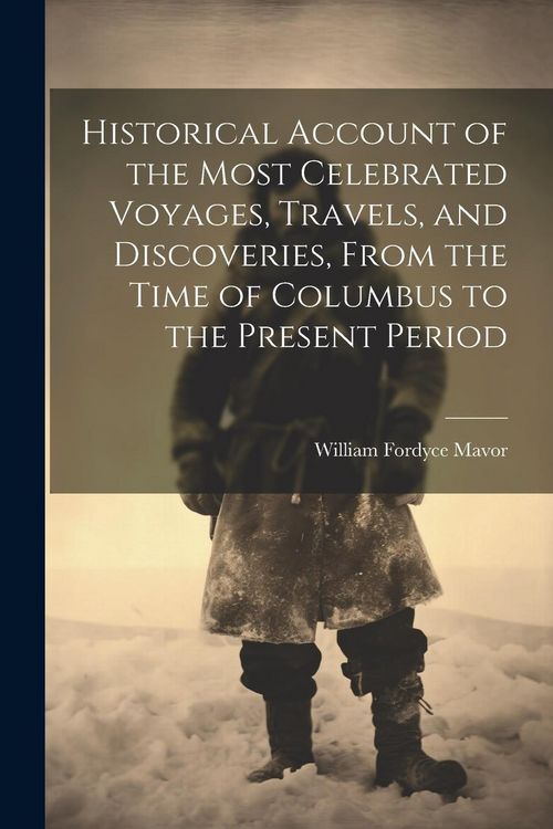 Produktbild: Historical Account of the Most Celebrated Voyages, Travels, and Discoveries, From the Time of Columbus to the Present Period