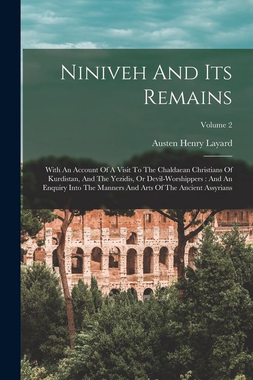 Produktbild: Niniveh And Its Remains: With An Account Of A Visit To The Chaldaean Christians Of Kurdistan, And The Yezidis, Or Devil-worshippers: And An Enq