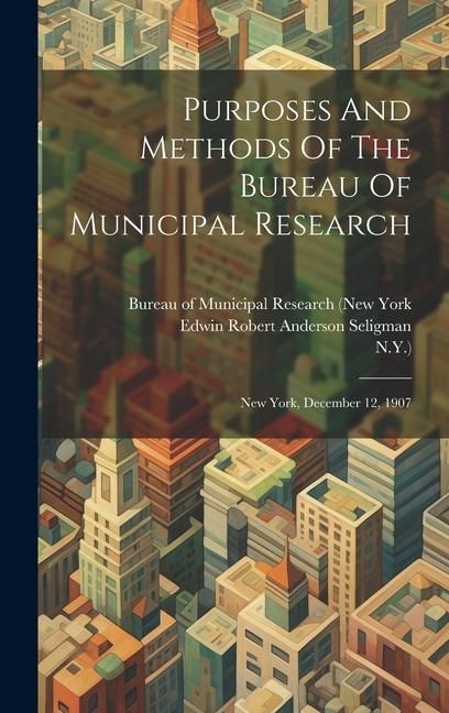 Produktbild: Purposes And Methods Of The Bureau Of Municipal Research: New York, December 12, 1907