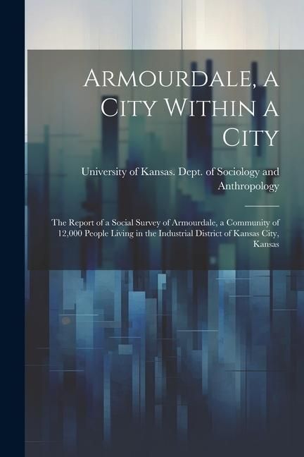 Produktbild: Armourdale, a City Within a City; the Report of a Social Survey of Armourdale, a Community of 12,000 People Living in the Industrial District of Kansa