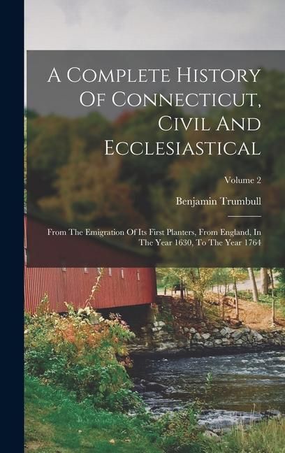 Produktbild: A Complete History Of Connecticut, Civil And Ecclesiastical: From The Emigration Of Its First Planters, From England, In The Year 1630, To The Year 17