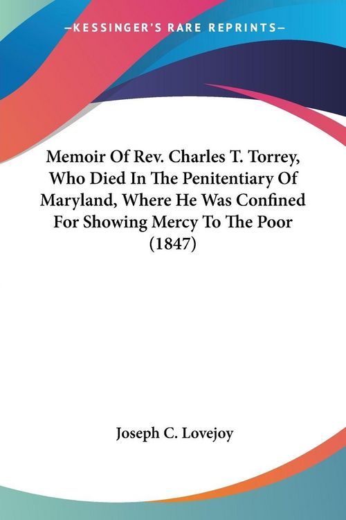 Produktbild: Memoir Of Rev. Charles T. Torrey, Who Died In The Penitentiary Of Maryland, Where He Was Confined For Showing Mercy To The Poor (1847)