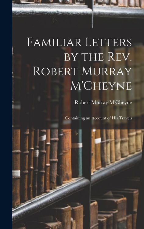 Produktbild: Familiar Letters by the Rev. Robert Murray M'Cheyne: Containing an Account of His Travels