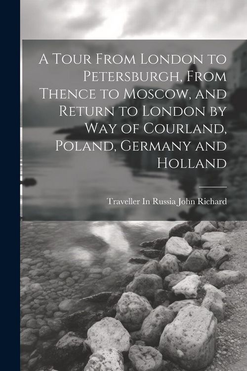 Produktbild: A Tour From London to Petersburgh, From Thence to Moscow, and Return to London by Way of Courland, Poland, Germany and Holland