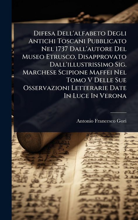 Produktbild: Difesa Dell'alfabeto Degli Antichi Toscani Pubblicato Nel 1737 Dall'autore Del Museo Etrusco, Disapprovato Dall'illustrissimo Sig. Marchese Scipione Maffei Nel Tomo V Delle Sue Osservazioni Letterarie Date In Luce In Verona