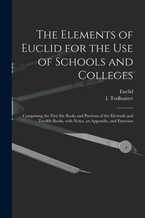 Produktbild: The Elements of Euclid for the Use of Schools and Colleges [microform]: Comprising the First Six Books and Portions of the Eleventh and Twelfth Books,