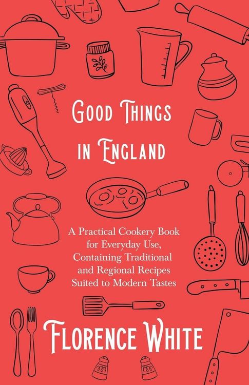 Produktbild: Good Things in England - A Practical Cookery Book for Everyday Use, Containing Traditional and Regional Recipes Suited to Modern Tastes