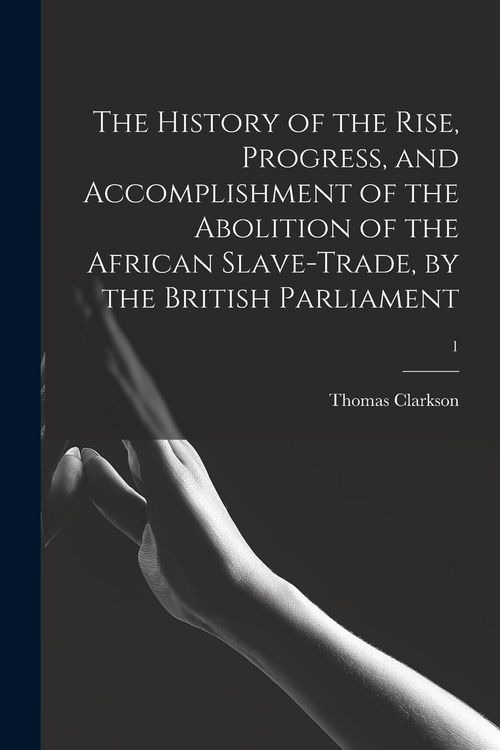 Produktbild: The History of the Rise, Progress, and Accomplishment of the Abolition of the African Slave-trade, by the British Parliament; 1
