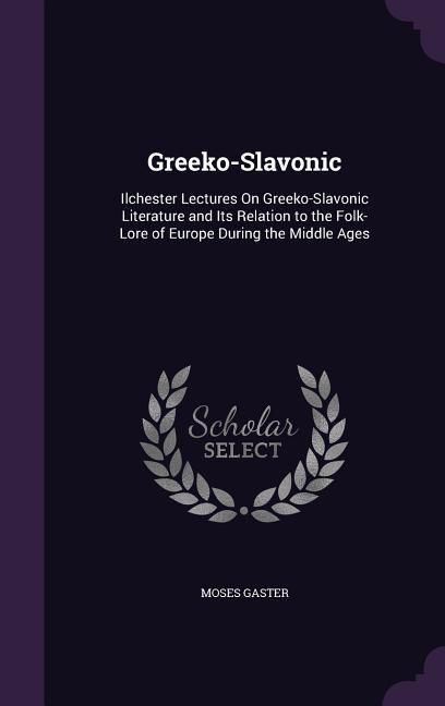Produktbild: Greeko-Slavonic: Ilchester Lectures On Greeko-Slavonic Literature and Its Relation to the Folk-Lore of Europe During the Middle Ages