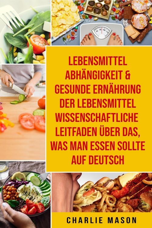 Produktbild: Lebensmittelabh&auml;ngigkeit & Gesunde Ern&auml;hrung Der lebensmittelwissenschaftliche Leitfaden &uuml;ber das, was man essen sollte Auf Deutsch