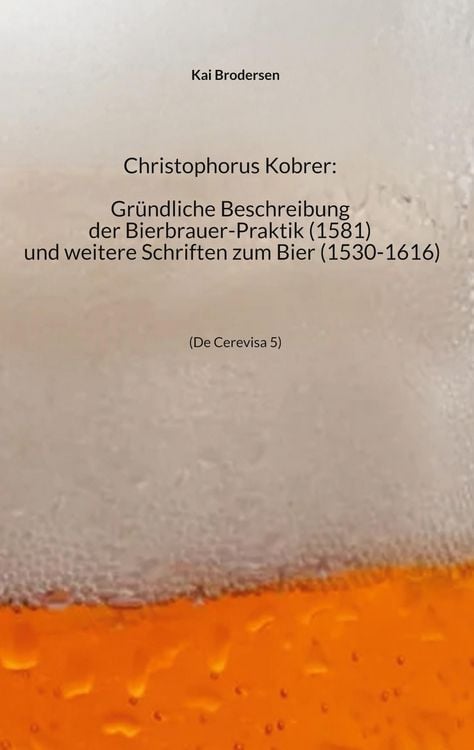 Produktbild: Christophorus Kobrer: Gr&uuml;ndliche Beschreibung der Bierbrauer-Praktik (1581) und weitere Schriften zum Bier (1530-1616)