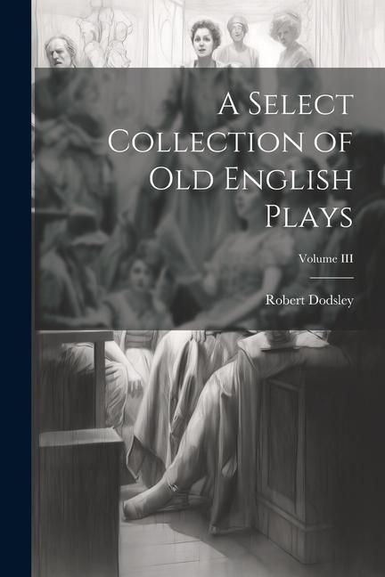 Produktbild: A Select Collection of Old English Plays; Volume III