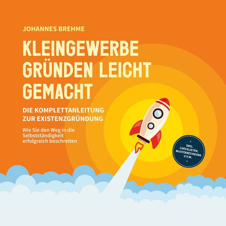 Produktbild: Kleingewerbe gr&uuml;nden leicht gemacht - Die Komplettanleitung zur Existenzgr&uuml;ndung: Wie Sie den Weg in die Selbstst&auml;ndigkeit erfolgreich beschreiten - inkl. Checklisten, Musterrechnung u.v.m.