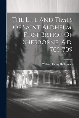 Produktbild: The Life And Times Of Saint Aldhelm, First Bishop Of Sherborne, A.d. 705-709