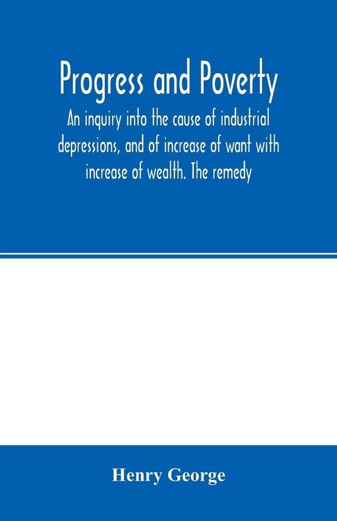Produktbild: Progress and poverty; an inquiry into the cause of industrial depressions, and of increase of want with increase of wealth. The remedy