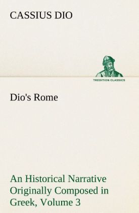 Produktbild: Dio's Rome, Volume 3 An Historical Narrative Originally Composed in Greek During The Reigns of Septimius Severus, Geta and Caracalla, Macrinus, Elagabalus and Alexander Severus