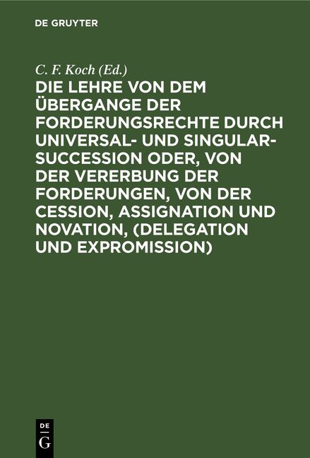 Produktbild: Die Lehre von dem &Uuml;bergange der Forderungsrechte durch Universal- und Singular-Succession oder, von der Vererbung der Forderungen, von der Cession, Assignation und Novation, (Delegation und Expromission)