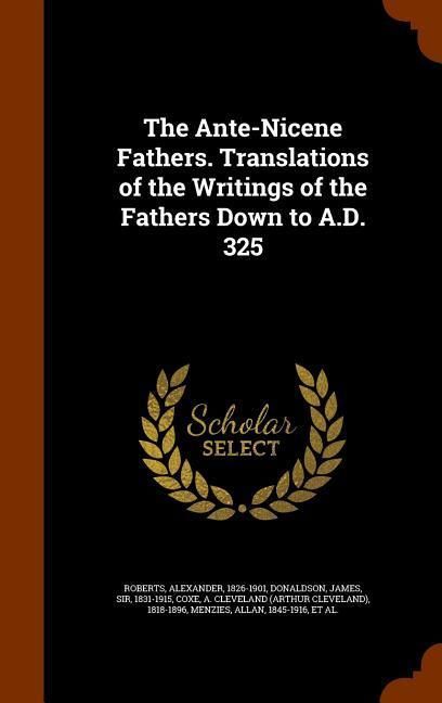 Produktbild: The Ante-Nicene Fathers. Translations of the Writings of the Fathers Down to A.D. 325