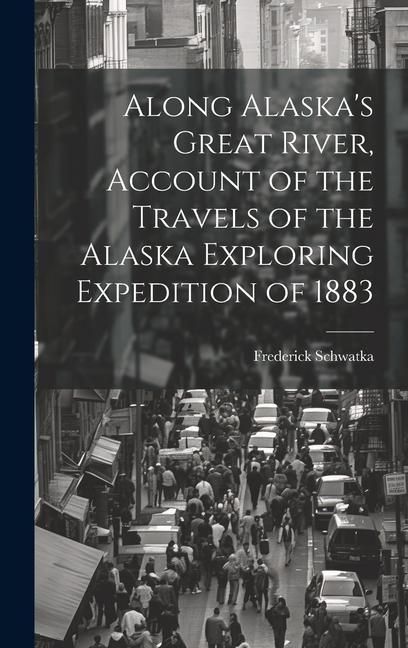 Produktbild: Along Alaska's Great River, Account of the Travels of the Alaska Exploring Expedition of 1883