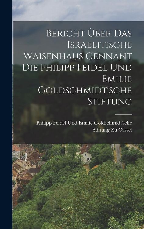 Produktbild: Bericht &Uuml;ber Das Israelitische Waisenhaus Gennant Die Fhilipp Feidel Und Emilie Goldschmidt'sche Stiftung