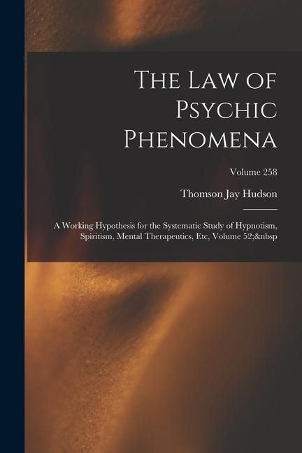 Produktbild: The Law of Psychic Phenomena: A Working Hypothesis for the Systematic Study of Hypnotism, Spiritism, Mental Therapeutics, Etc, Volume 52; Volume 258