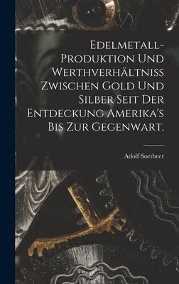 Produktbild: Edelmetall-Produktion und Werthverh&auml;ltniss zwischen Gold und Silber seit der Entdeckung Amerika's bis zur Gegenwart.