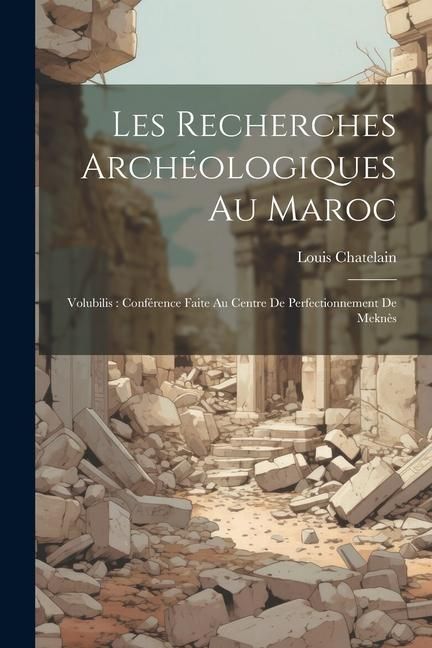Produktbild: Les recherches arch&eacute;ologiques au Maroc: Volubilis: conf&eacute;rence faite au Centre de Perfectionnement de Mekn&egrave;s