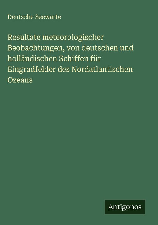 Produktbild: Resultate meteorologischer Beobachtungen, von deutschen und holl&auml;ndischen Schiffen f&uuml;r Eingradfelder des Nordatlantischen Ozeans
