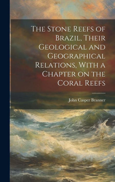Produktbild: The Stone Reefs of Brazil, Their Geological and Geographical Relations, With a Chapter on the Coral Reefs