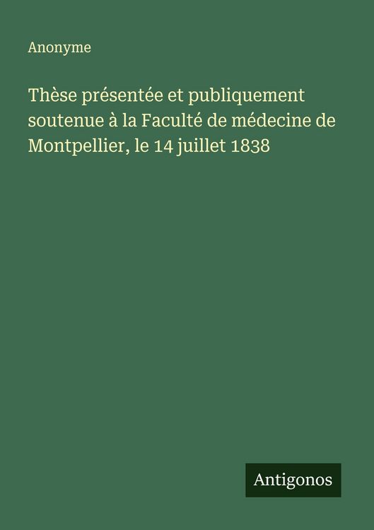 Produktbild: Th&egrave;se pr&eacute;sent&eacute;e et publiquement soutenue &agrave; la Facult&eacute; de m&eacute;decine de Montpellier, le 14 juillet 1838