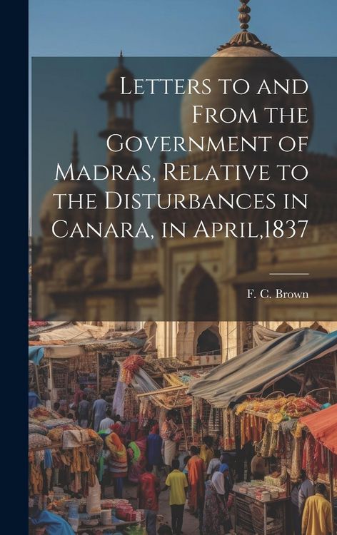 Produktbild: Letters to and From the Government of Madras, Relative to the Disturbances in Canara, in April,1837