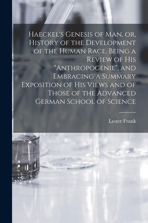 Produktbild: Haeckel's Genesis of Man, or, History of the Development of the Human Race. Being a Review of His "Anthropogenie", and Embracing a Summary Exposition