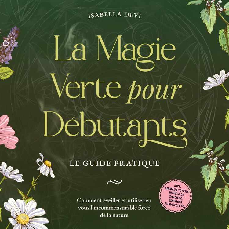 Produktbild: La magie verte pour d&eacute;butants - Le guide pratique: Comment &eacute;veiller et utiliser en vous l'incommensurable force de la nature | incl. animaux totems, rituels de sorci&egrave;re, essences florales, etc.