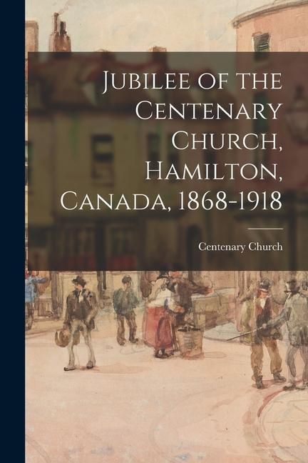 Produktbild: Jubilee of the Centenary Church, Hamilton, Canada, 1868-1918