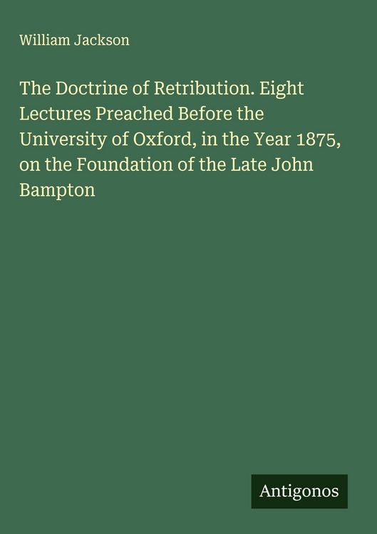 Produktbild: The Doctrine of Retribution. Eight Lectures Preached Before the University of Oxford, in the Year 1875, on the Foundation of the Late John Bampton
