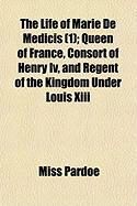 Produktbild: The Life of Marie de Medicis (1); Queen of France, Consort of Henry IV, and Regent of the Kingdom Under Louis XIII