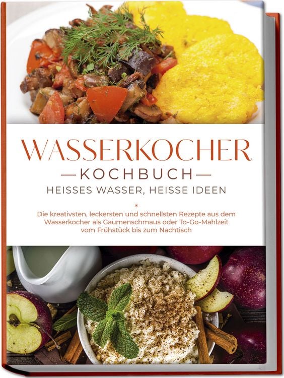 Produktbild: Wasserkocher Kochbuch: Hei&szlig;es Wasser, hei&szlig;e Ideen - Die kreativsten, leckersten und schnellsten Rezepte aus dem Wasserkocher als Gaumenschmaus oder To-Go-Mahlzeit vom Fr&uuml;hst&uuml;ck bis zum Nachtisch