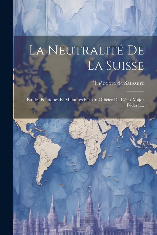 Produktbild: La Neutralit&eacute; De La Suisse: &Eacute;tudes Politiques Et Militaires Par Un Officier De L'&eacute;tat-major F&eacute;d&eacute;ral...