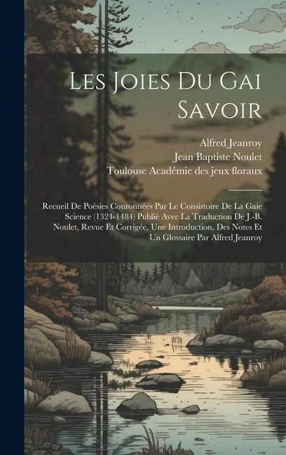 Produktbild: Les Joies Du Gai Savoir: Recueil De Po&eacute;sies Couronn&eacute;es Par Le Consistoire De La Gaie Science (1324-1484) Publi&eacute; Avec La Traduction De J.-b. Nou