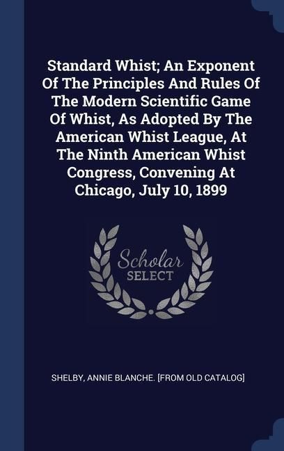 Produktbild: Standard Whist; An Exponent Of The Principles And Rules Of The Modern Scientific Game Of Whist, As Adopted By The American Whist League, At The Ninth