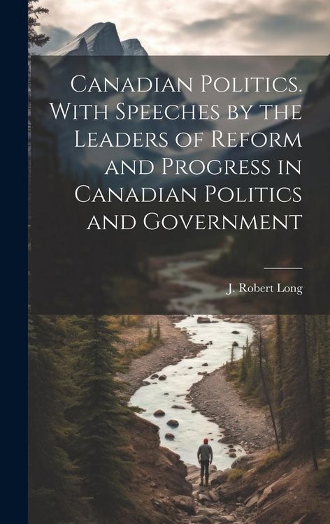 Produktbild: Canadian Politics. With Speeches by the Leaders of Reform and Progress in Canadian Politics and Government