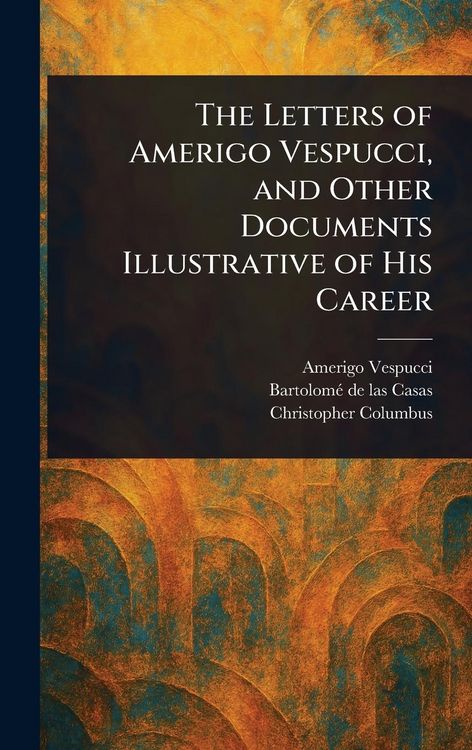 Produktbild: The Letters of Amerigo Vespucci, and Other Documents Illustrative of His Career