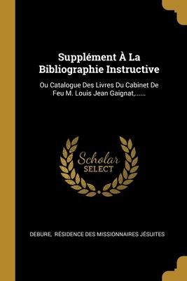 Produktbild: Suppl&eacute;ment &Agrave; La Bibliographie Instructive: Ou Catalogue Des Livres Du Cabinet De Feu M. Louis Jean Gaignat, ......