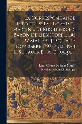Produktbild: La Correspondance In&eacute;dite De L.C. De Saint-Martin ... Et Kirchberger, Baron De Liebistorf ... Du 22 Mai 1792 Jusqu'au 7 Novembre 1797, Publ. Par L. Sc