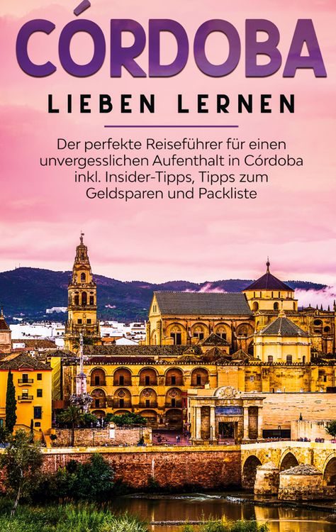 Produktbild: C&oacute;rdoba lieben lernen: Der perfekte Reisef&uuml;hrer f&uuml;r einen unvergesslichen Aufenthalt in C&oacute;rdoba inkl. Insider-Tipps, Tipps zum Geldsparen und Packliste