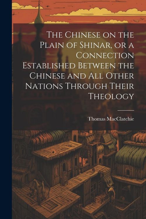 Produktbild: The Chinese on the Plain of Shinar, or a Connection Established Between the Chinese and all Other Nations Through Their Theology