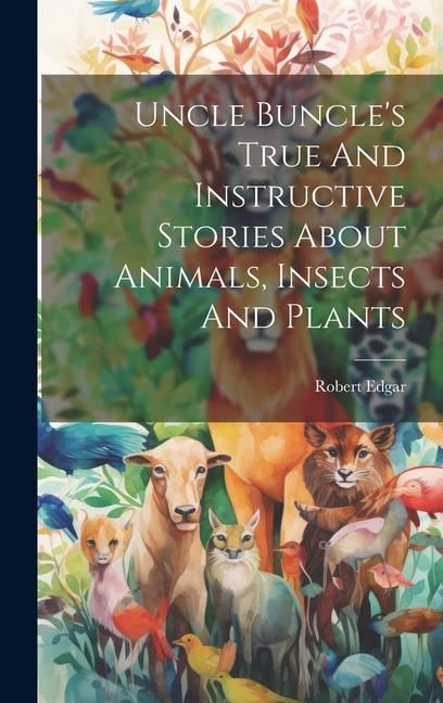 Produktbild: Uncle Buncle's True And Instructive Stories About Animals, Insects And Plants