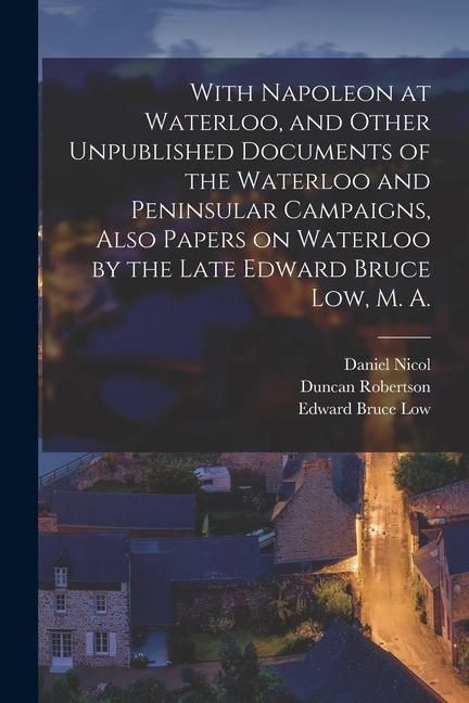 Produktbild: With Napoleon at Waterloo, and Other Unpublished Documents of the Waterloo and Peninsular Campaigns, Also Papers on Waterloo by the Late Edward Bruce