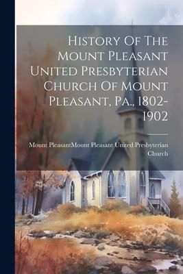 Produktbild: History Of The Mount Pleasant United Presbyterian Church Of Mount Pleasant, Pa., 1802-1902