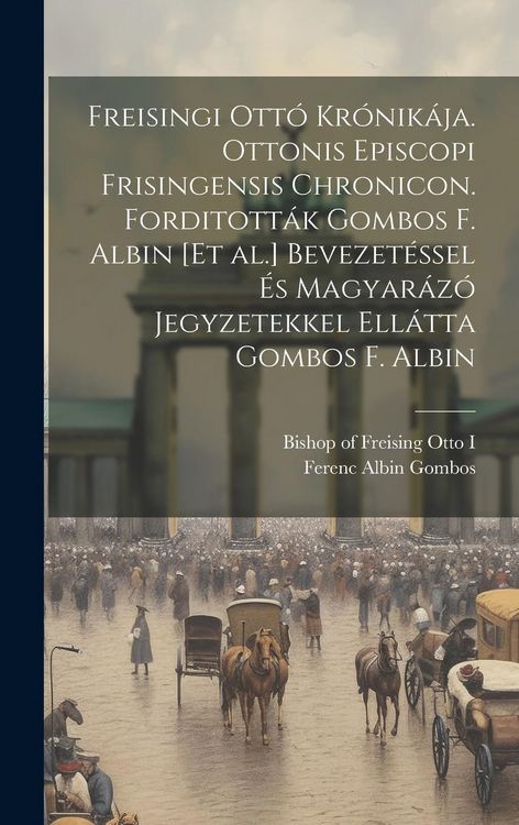 Produktbild: Freisingi Ott&oacute; kr&oacute;nik&aacute;ja. Ottonis episcopi Frisingensis chronicon. Forditott&aacute;k Gombos F. Albin [et al.] Bevezet&eacute;ssel &eacute;s magyar&aacute;z&oacute; jegyzetekkel ell&aacute;tta